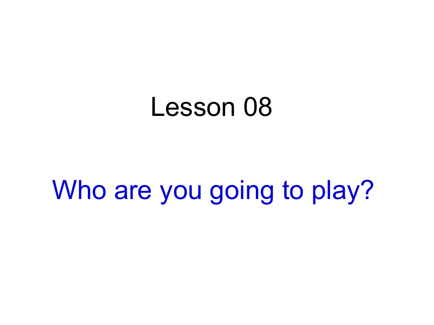 Lesson 8 Who are you going to play? 课件