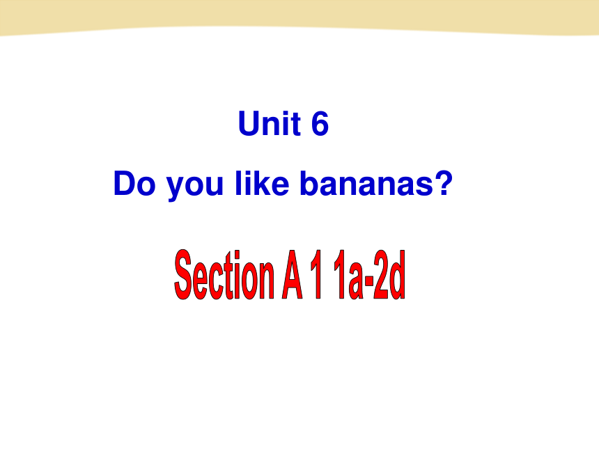 Unit 6 Do you like bananas? Section A 1a-2d课件
