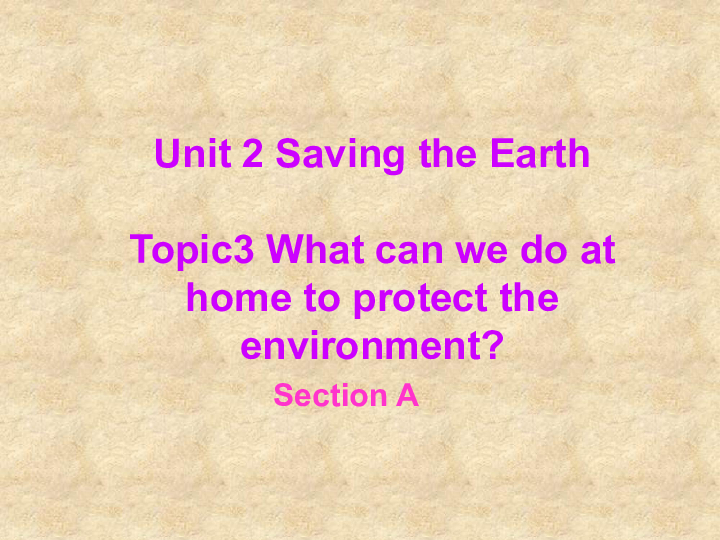 Unit 2 Saving the earth.Topic 3 What  can we do to protect the environment? Section A 课件(22张）