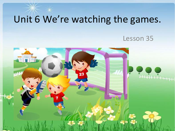 Unit 6 We’re watching the games Lesson 35 课件 (共18张PPT)