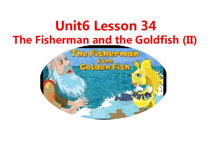 Unit 6 Movies and TheaterLesson 34 The Fisherman and the Goldfish ( II ) 课件 22张PPT
