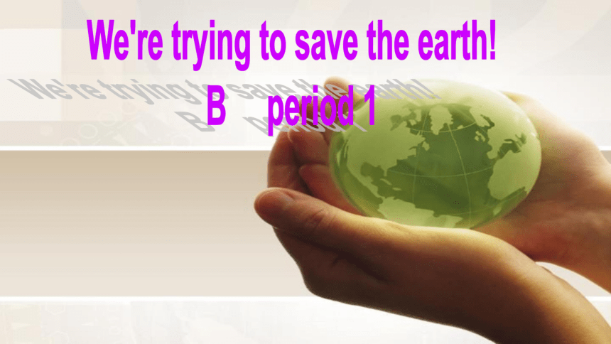 初中英语新目标(Go for it)版九年级全Unit 13 We’re trying to save the earth!Section B period 1课件