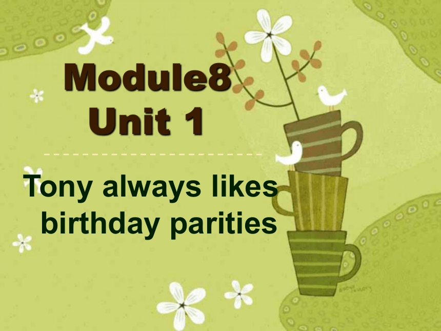 Module 8 Different habits>Unit 1 Tony always likes birthday parties课件