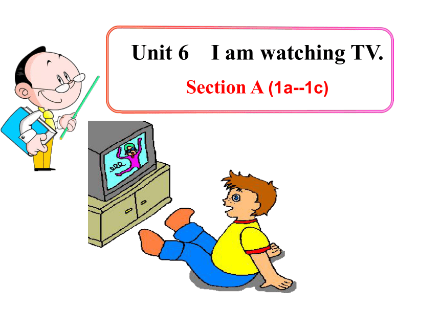 Unit 6 I’am watching TV Section A 1a-1c课件