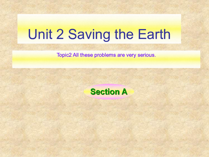 Unit 2 Saving the earthTopic 2  All these problems are very seriousSection A 课件(共22张PPT)