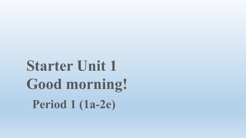 StarterUnit 1 Good morning ! Period 1 (1a-2e) 示范课件+嵌入音视频(共23张PPT)