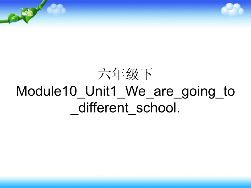 Unit 1 We are going to different schools 课件