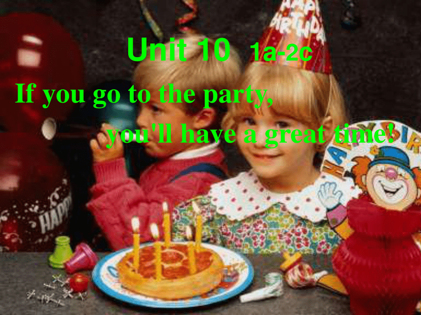 Unit 10 If you go to the party, you’ll have a great time! （Section A 1a-2c）课件