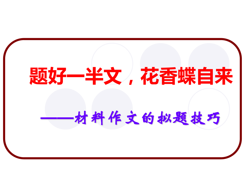 题好一半文，花香蝶自来——材料作文的拟题技巧  教学课件（42张）