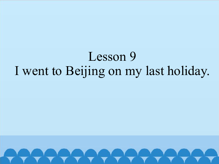 Lesson 9 I went to Beijing on my last holiday 课件 (共11张PPT)