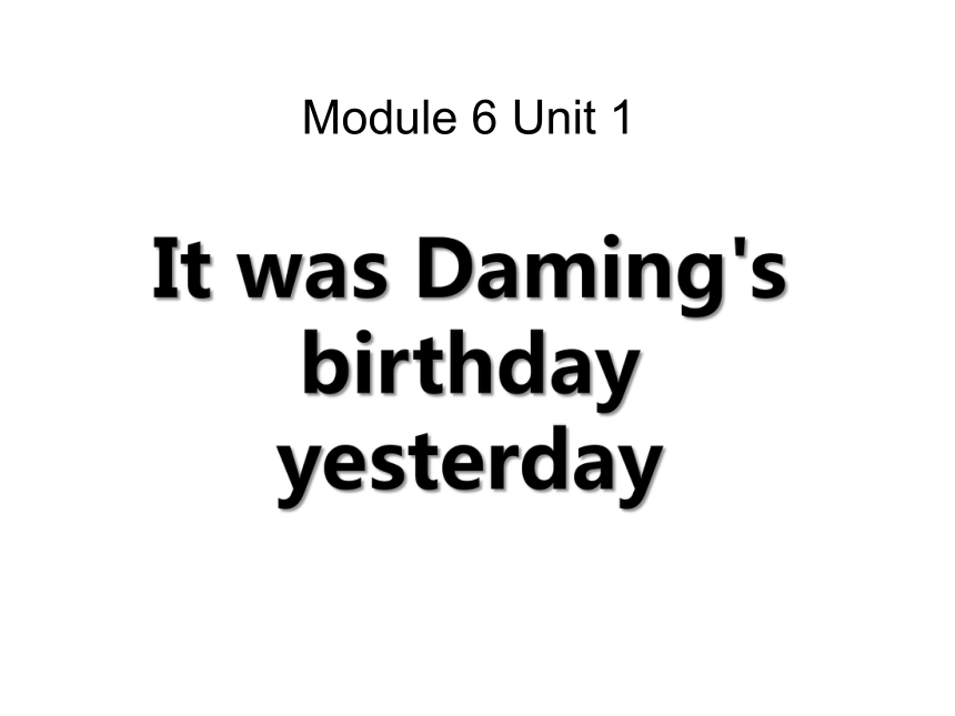 Module 6 Unit 1 It was Daming’s birthday yesterday 课件