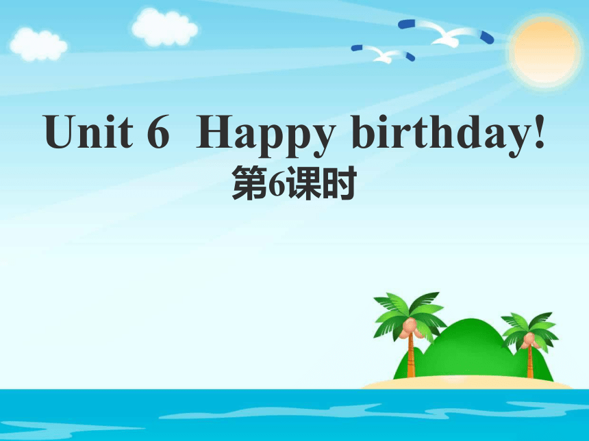 Unit 6 Happy birthday! 第六课时课件