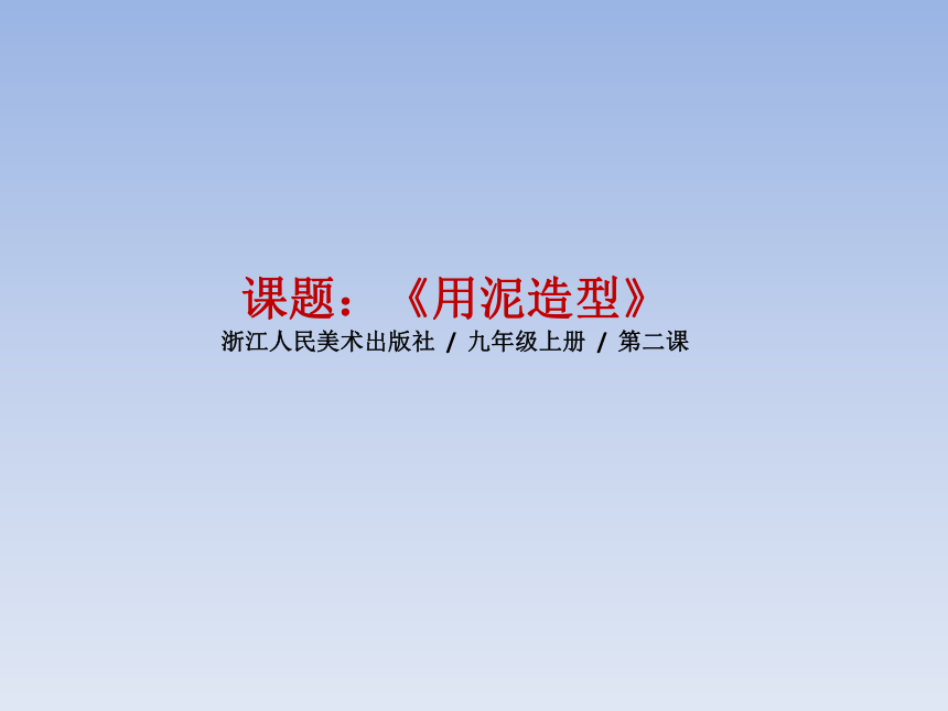 九年级美术（浙美版）上册教学课件：2、用泥造型 （共23张PPT）