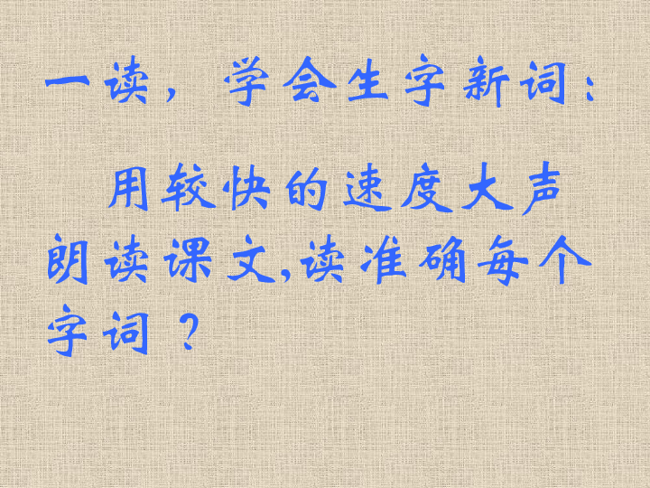 一讀,學會生字新詞: 用較快的速度大聲朗讀課文,讀準確每個字詞 ?