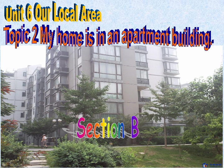 Unit 6 Our local area Topic 2 My home is in an apartment building Section B 课件21张PPT