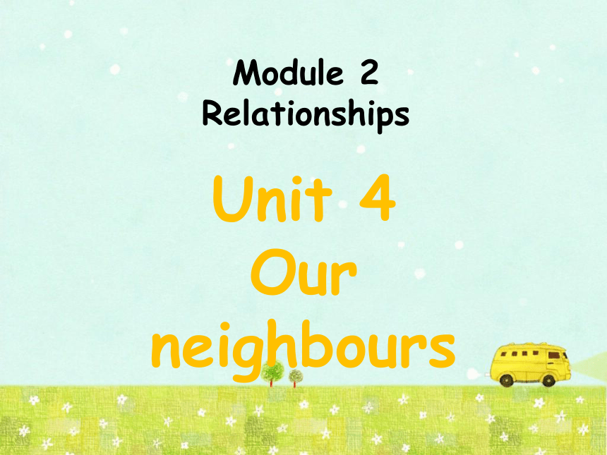 Unit 4 Our neighbours 课件