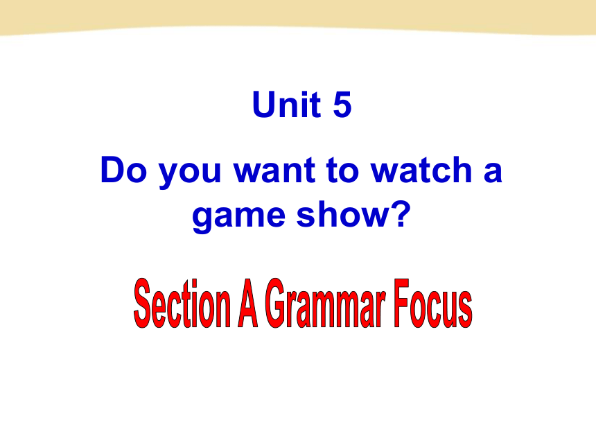 Unit 5 Do you want to watch a game show? Section A Grammar Focus 课件