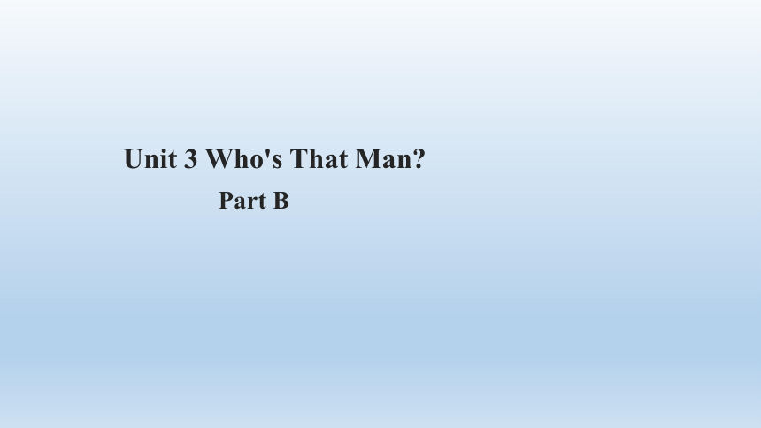 Unit 3 Who’s That Man Part B 课件