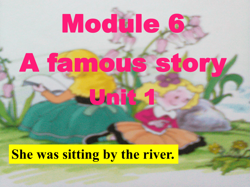 八年级上>Module 6 A famous story>Unit 1 She was sitting by the river .