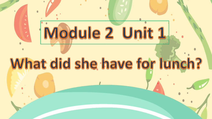 Module 2 Unit 1 What did she have for lunch?课件