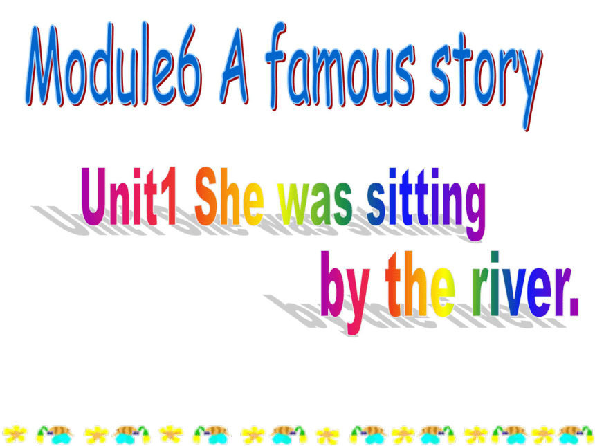 Module 6 A famous story>Unit 1 She was sitting by the river。