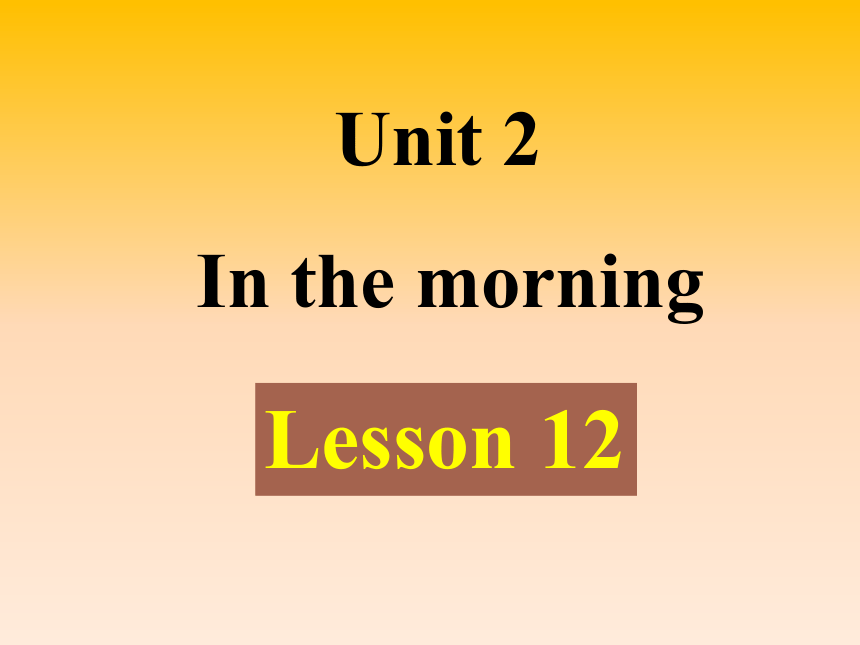 Unit 2 In the morning Lesson 12 课件