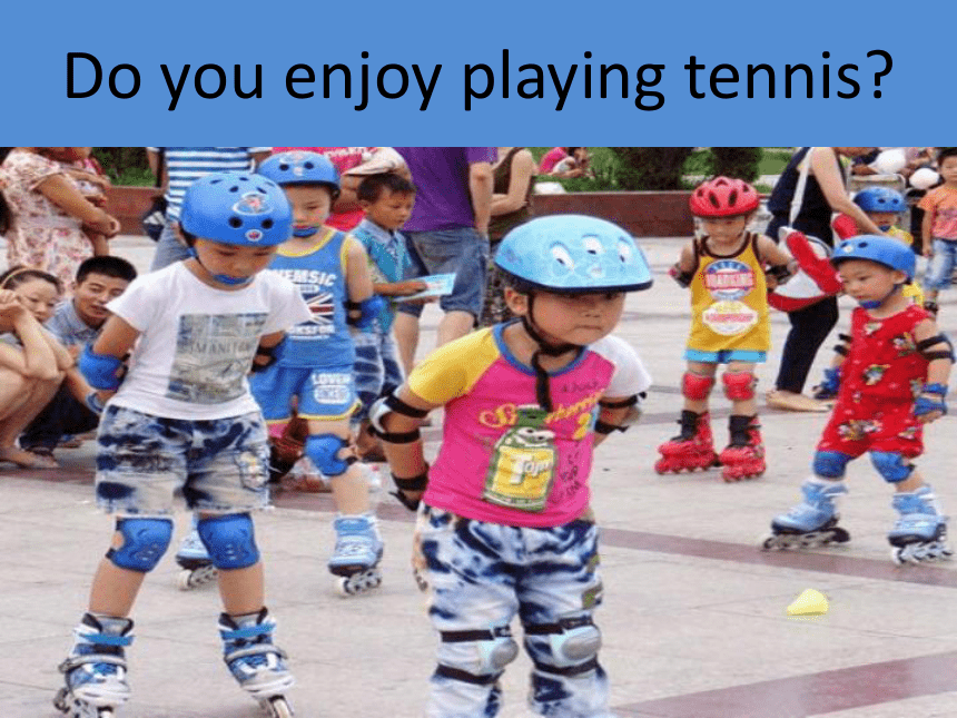 Unit 8 Do you enjoy playing tennis?课件