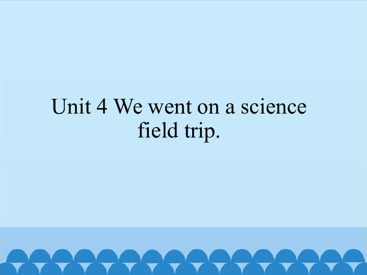 Unit 4 We went on a science field trip.课件（37张PPT）