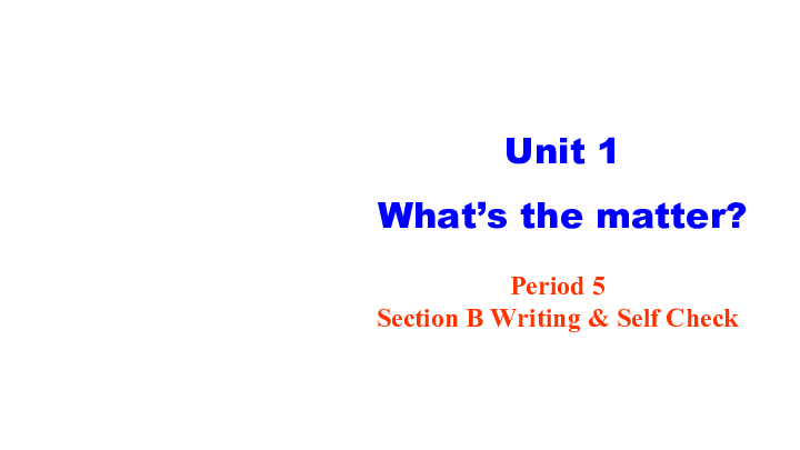 Unit 1 What’s the matter? Period 5  Section B Writing & Self Check课件（16张）