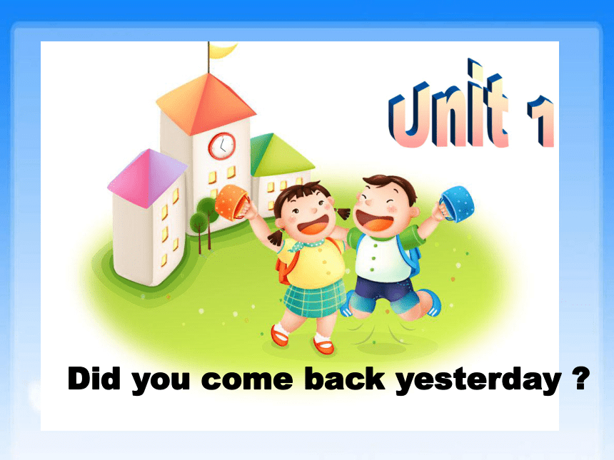 Unit1 Did you come back yesterday? 课件