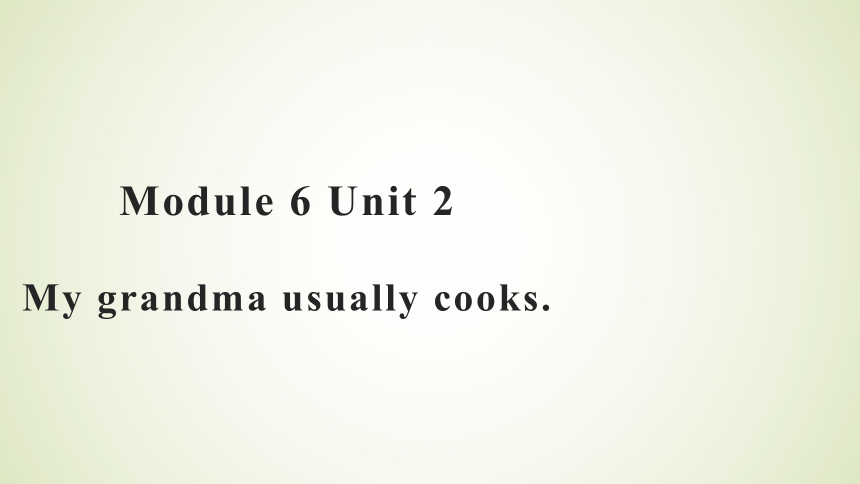 Module 6 Unit 2 My grandma usually cooks 课件