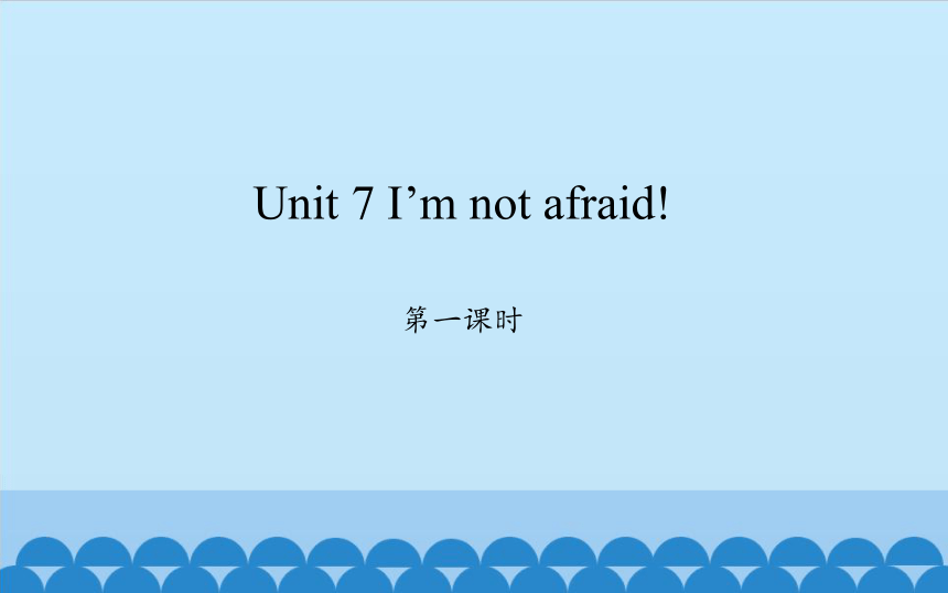 Unit 7 I’m not afraid! 第一课时课件