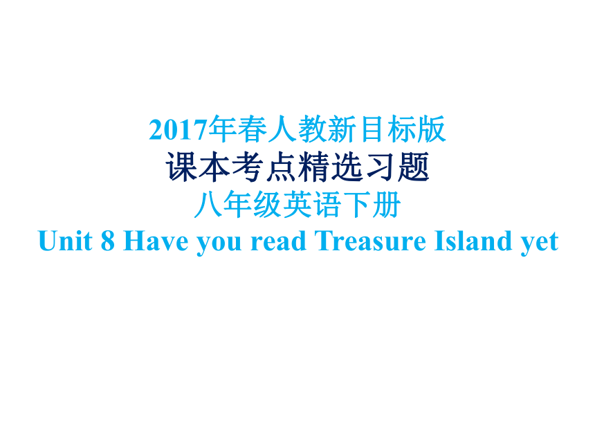 原创2017年春人教新目标版课文考点分页精选习题八年级英语下册Unit 8.Have you read Treasure Island yet（含三年中考真题） （共28张PPT）