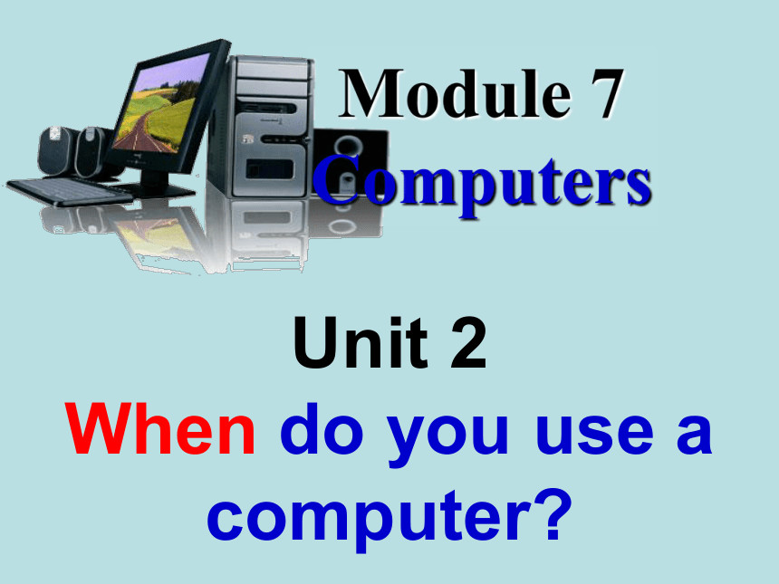 Module 7 Computers.Unit 2 When do you use a computer?