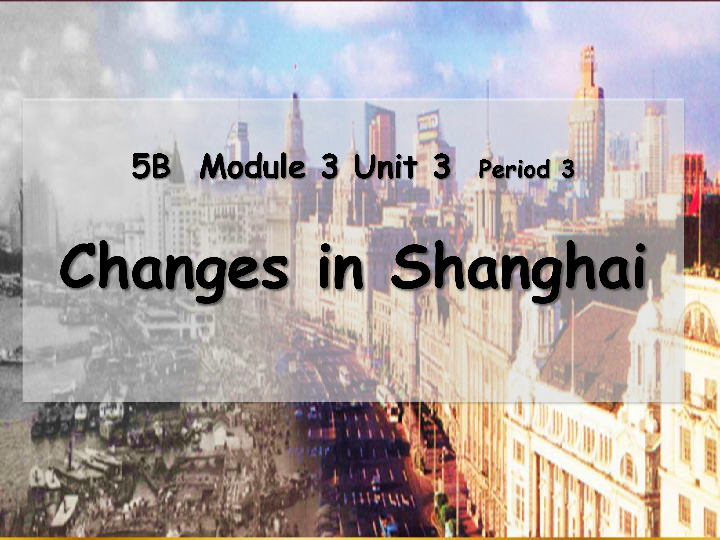 Module 3 Unit 3 Changes Period 3（Changes in Shanghai ）课件（37张PPT）