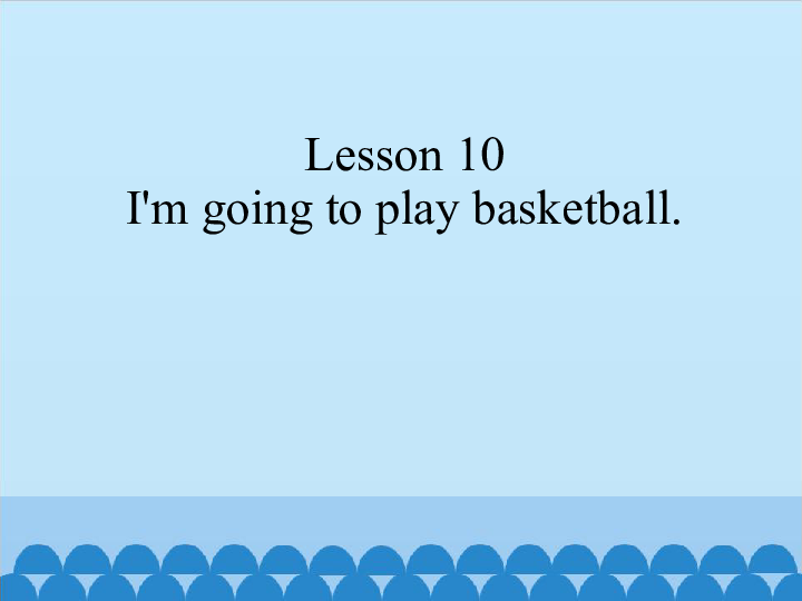 Lesson 10 I’m going to play basketball 课件 (共10张PPT)