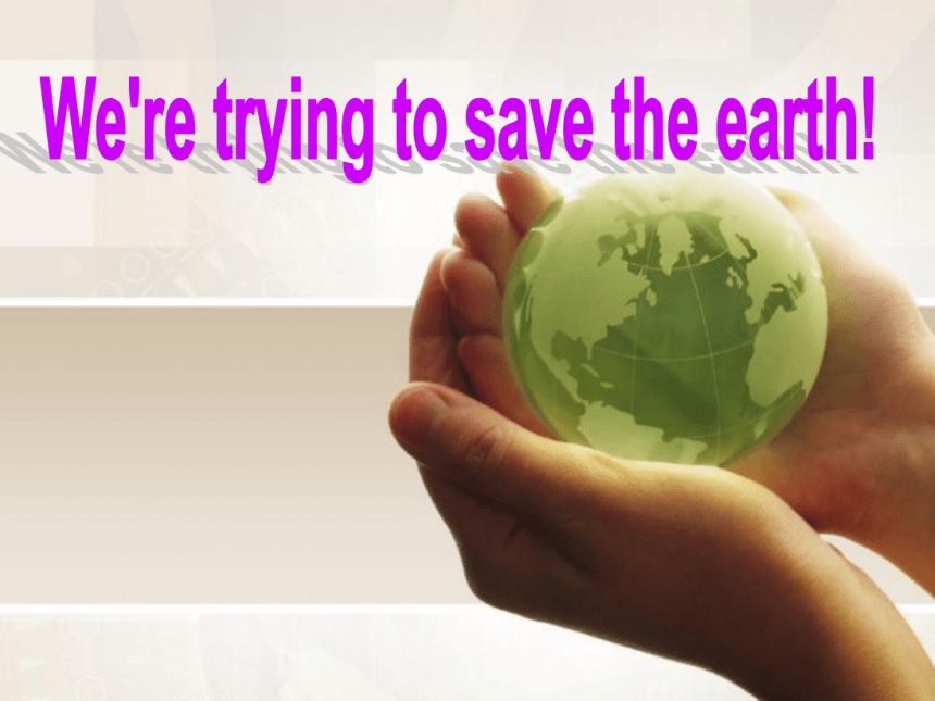 Unit13 We are trying to save the earth SectionB课件
