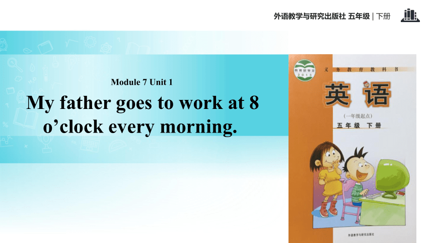 Module 7 Unit 1 My father goes to work at 8 o’clock every morning 课件