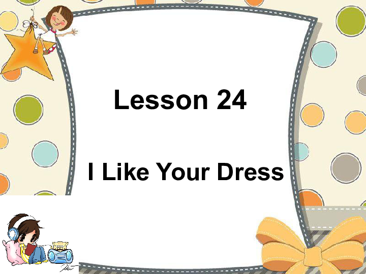 Unit 4 Lesson 24 I Like Your Dress课件(共17张PPT)