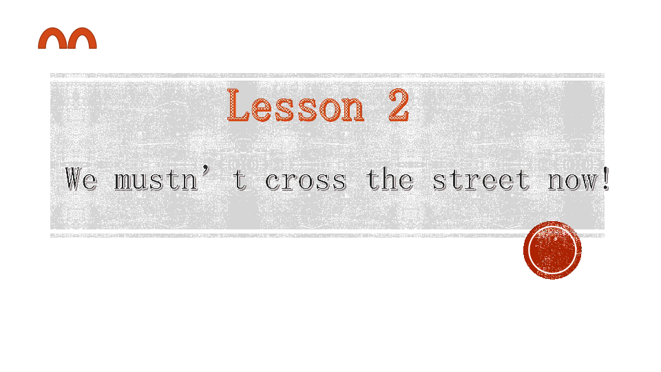 Lesson 2  We mustn't cross the street now 复习课件