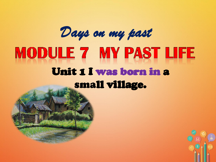 Module 7 My past life Unit 1 I was born in a small village 课件21张ppt