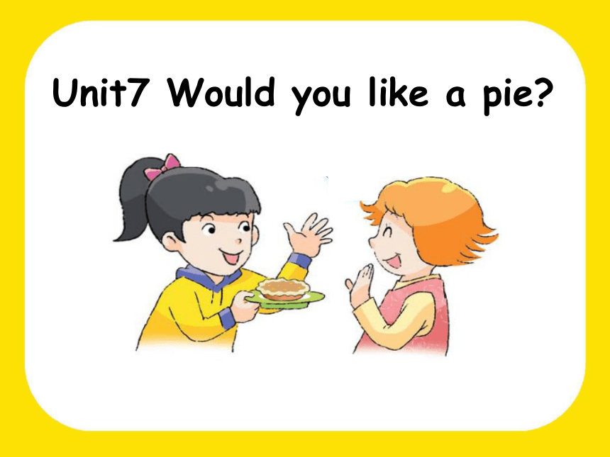 Unit 7 Would you like a pie?  课件