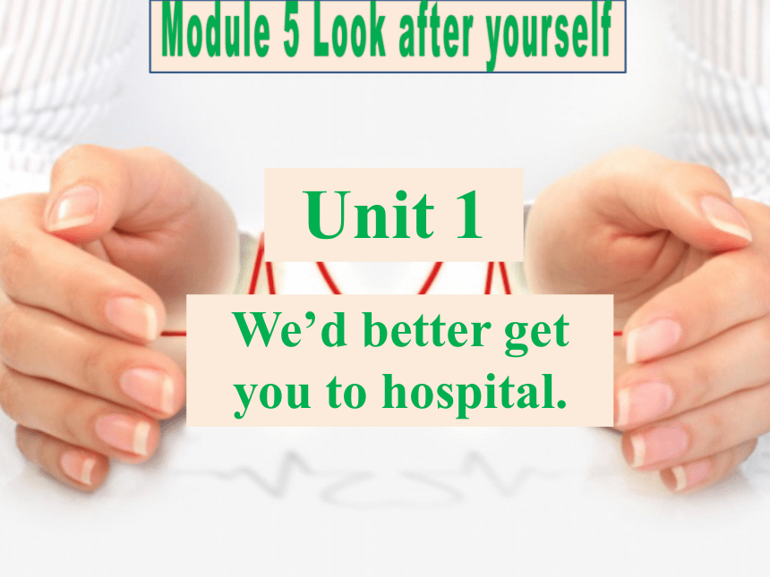 Module 5 Look after yourself.Unit 1 We’d better get you to hospital.课件