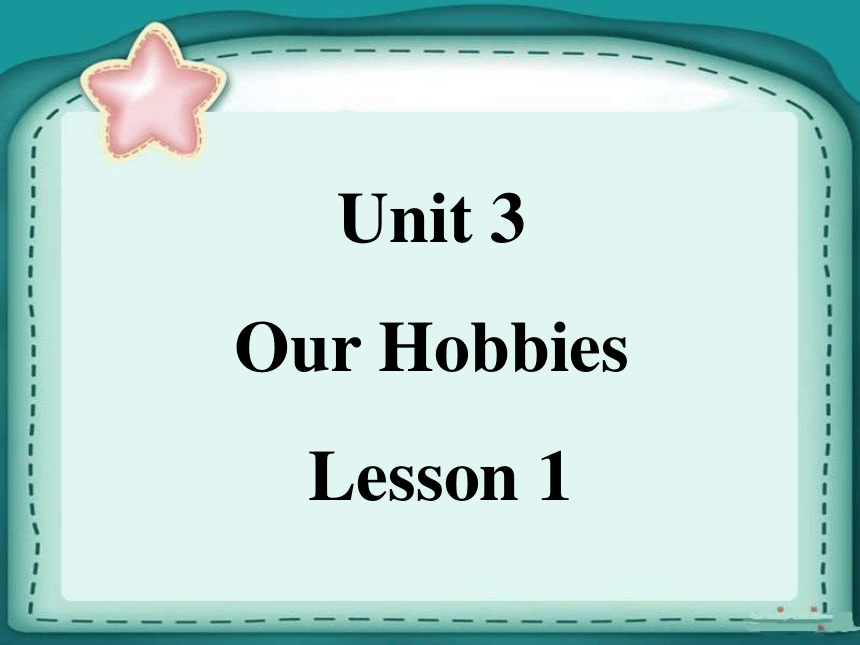 Unit 3 Our hobbies Lesson 1 课件