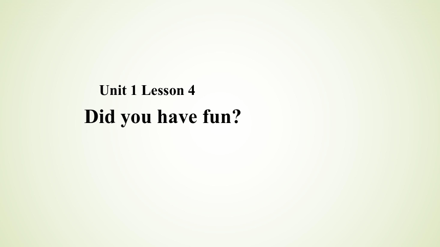 Unit 1 Lesson 4 Did You Have Fun 课件 16张