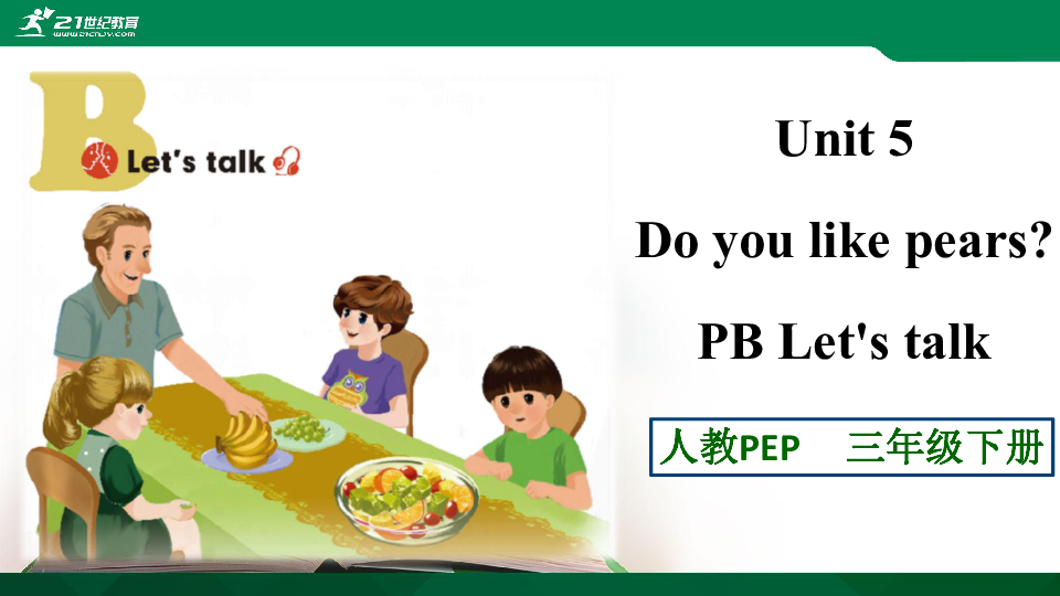 Unit 5 Do You Like Pears PB Let's Talk 优质课件+教案+练习+动画素材-21世纪教育网